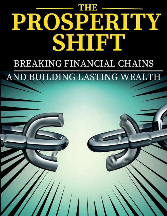 The Prosperity Shift: Breaking Financial Chains and Building Lasting Wealth: Breaking Financial Chains and Building Lasting Wealth